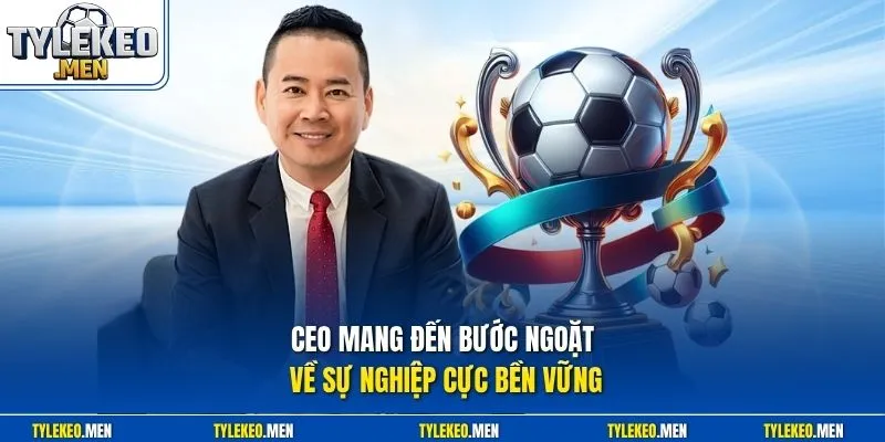 CEO mang đến bước ngoặt về sự nghiệp cực bền vững