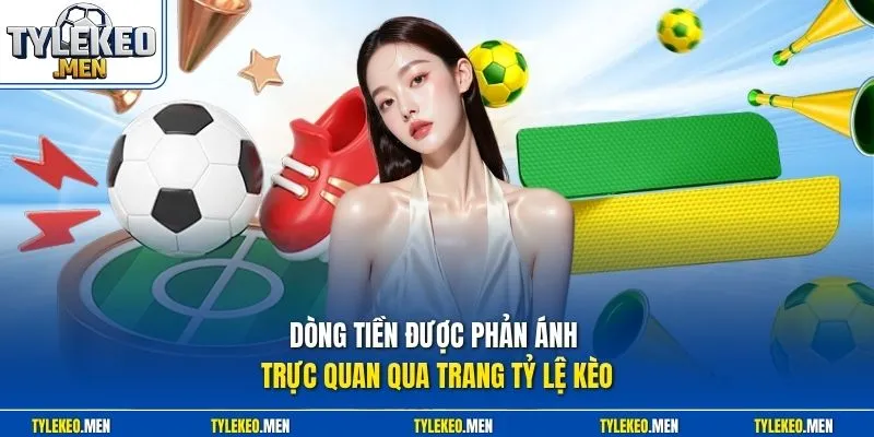   Dòng tiền được phản ánh trực quan qua trang Tỷ Lệ Kèo