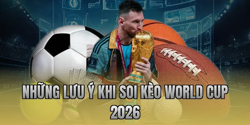 Những lưu ý khi soi kèo World Cup 2026
