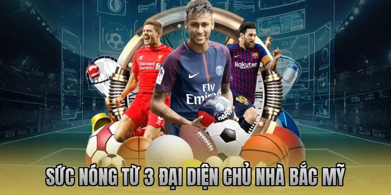 Sức nóng từ 3 đại diện chủ nhà Bắc Mỹ