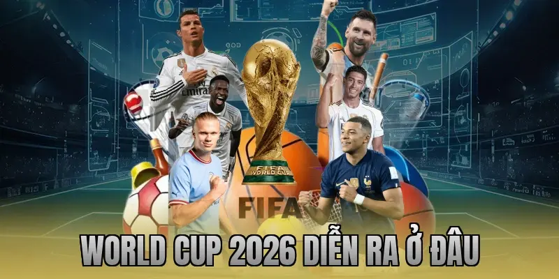 World Cup 2026 diễn ra ở đâu
